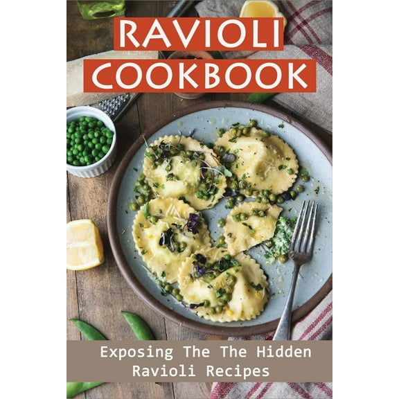 Ravioli Cookbook: Exposing The The Hidden Ravioli Recipes: Homemade Ravioli Cookbook