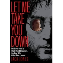 Let Me Take You Down : Inside the Mind of Mark David Chapman, the Man Who Killed John Lennon (Paperback)