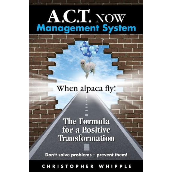 A.C.T. NOW Management System: When alpaca fly! The Formula for a Positive Transformation Don't solve problems -- prevent, (Paperback)