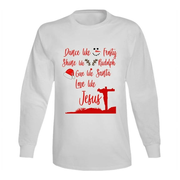 Christmas Holiday Dance Like Frosty Shine Like Rudolph Give Like Santa Love Like Jesus Long Sleeve T Shirt  Medium