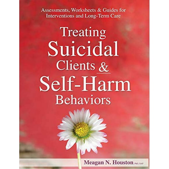 Treating Suicidal Clients and Self-Harm Behaviors: Assessments, Worksheets and Guides for Interventions and Long-Term Care