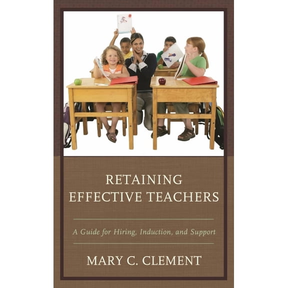 Retaining Effective Teachers: A Guide for Hiring, Induction, and Support, (Hardcover)