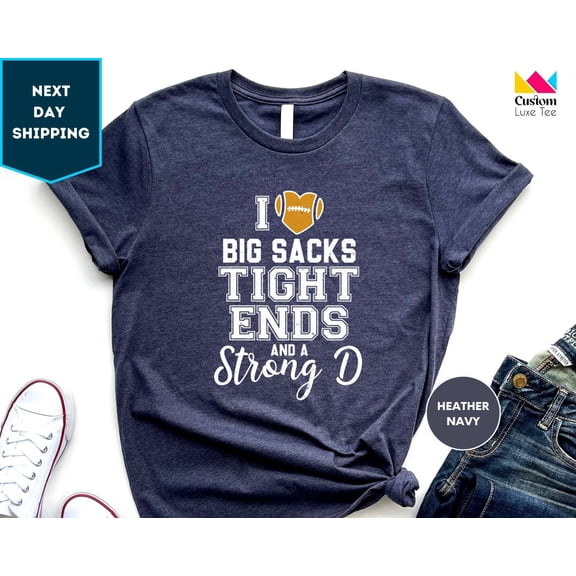 I Love Big Sacks Tight Ends And A Strong D Shirt, Game Day Shirt, Football Shirt, Football Season Shirt, Football Tshirt, S For Women Tshirt All Size S-5XL