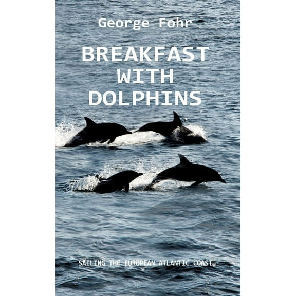 Breakfast with Dolphins: Sailing the European Atlantic Coast Paperback 3347176820 9783347176829 George Fohr