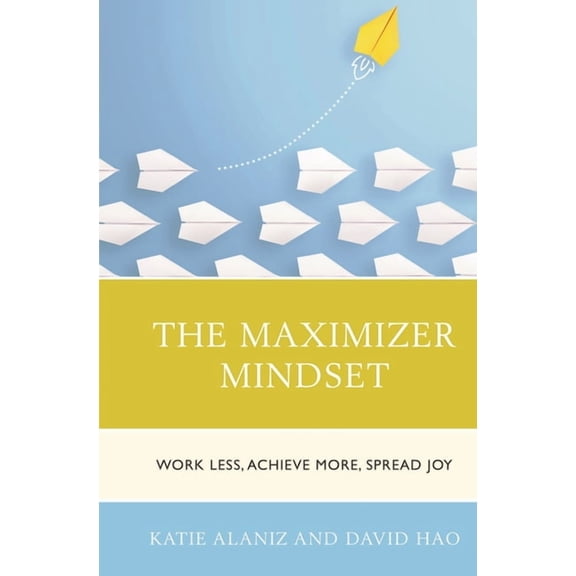 The Maximizer Mindset: Work Less, Achieve More, Spread Joy, (Hardcover)