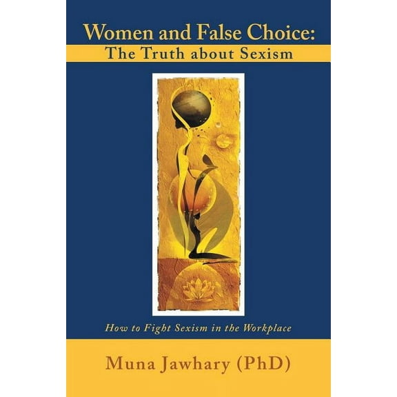 Women and False Choice: The Truth about Sexism: How to Fight Sexism in the Workplace, (Paperback)