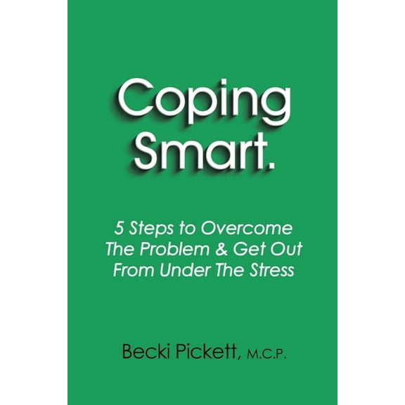 Coping Smart.: 5 Steps to Overcome the Problem & Get Out From Under the Stress, (Paperback)