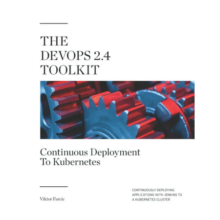 The DevOps 2.4 Toolkit : Continuous Deployment To Kubernetes: Continuously deploying applications with Jenkins to a Kubernetes
