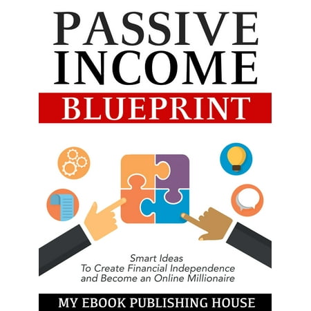 Passive Income Blueprint: Smart Ideas To Create Financial Independence and Become an Online Millionaire -
