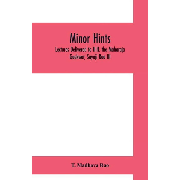 Minor hints; lectures delivered to H.H. the Maharaja Gaekwar, Sayaji Rao III, (Paperback)