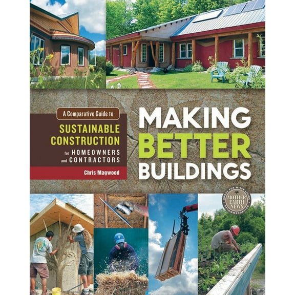 Making Better Buildings: A Comparative Guide to Sustainable Construction for Homeowners and Contractors, (Paperback)