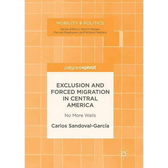 Mobility & Politics Exclusion and Forced Migration in Central America: No More Walls, (Paperback)