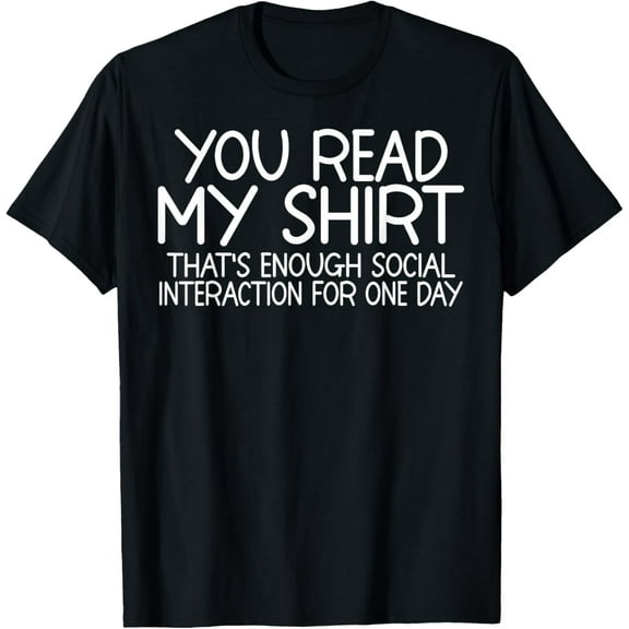Funny - You Read My Shirt - That's Enough Social Interaction T-Shirt
