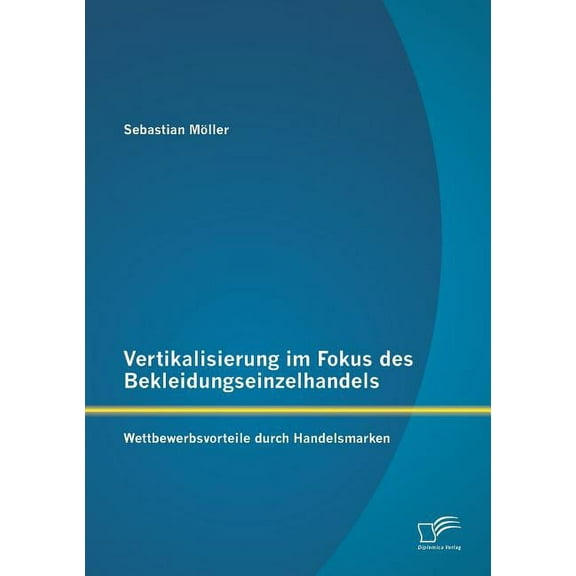 Vertikalisierung im Fokus des Bekleidungseinzelhandels : Wettbewerbsvorteile durch Handelsmarken (Paperback)