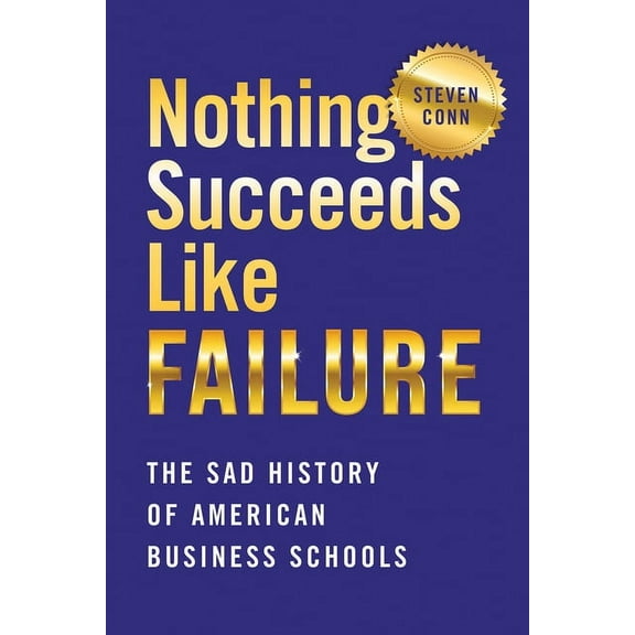 Histories of American Education: Nothing Succeeds Like Failure: The Sad History of American Business Schools (Paperback)