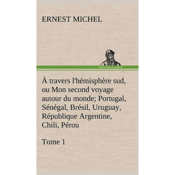 À travers l'hémisphère sud, ou Mon second voyage autour du monde Tome 1; Portugal, Sénégal, Brésil, Uruguay, République Argentine, Chili, Pérou. (Hardcover)