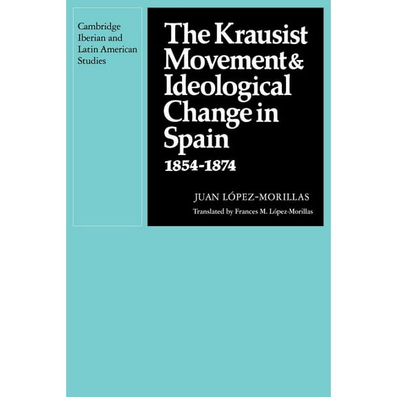 Cambridge Iberian and Latin American Stu The Krausist Movement and Ideological Change in Spain, 1854 1874, (Paperback)