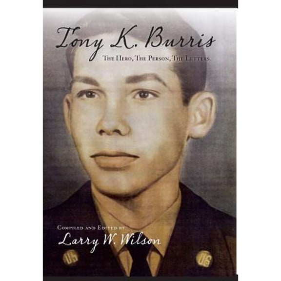 Tony K. Burris: The Hero, The Person, The Letters (Hardcover) by Larry Wilson, Lee Anne Hite, Teresa Ann Wilson