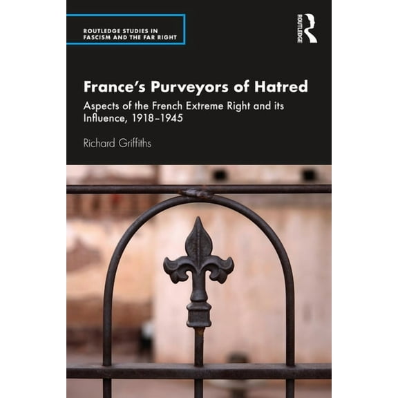 Routledge Studies in Fascism and the Far France's Purveyors of Hatred: Aspects of the French Extreme Right and its Influence, 1918-1945, (Paperback)