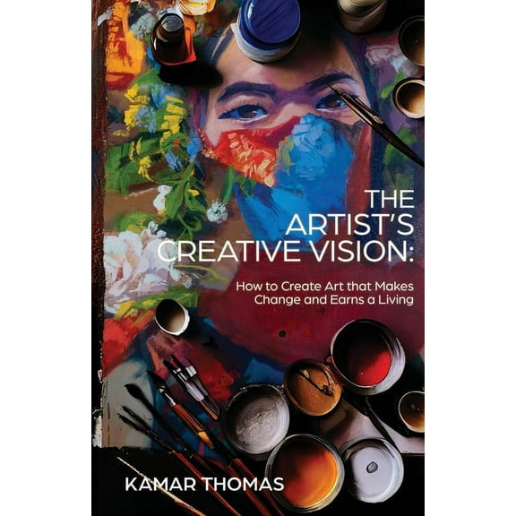 The Artist's Creative Vision: How to Create Art that Makes Change and Earns a Living, (Paperback)