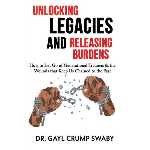 Unlocking Legacies and Releasing Burdens, How to Let Go of Generational Traumas & the Wounds that Keep Us Chained to, (Paperback)