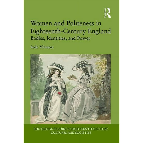 Routledge Studies in Eighteenth-Century Women and Politeness in Eighteenth-Century England: Bodies, Identities, and Power, (Hardcover)