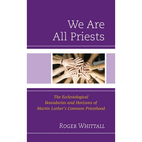 We Are All Priests: The Ecclesiological Boundaries and Horizons of Martin Luther's Common Priesthood, (Hardcover)