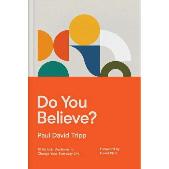 Do You Believe?: 12 Historic Doctrines to Change Your Everyday Life, (Hardcover)