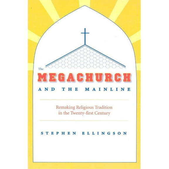 The Megachurch and the Mainline : Remaking Religious Tradition in the Twenty-first Century (Paperback)