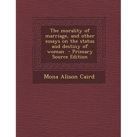 The Morality Of Marriage And Other Essays On The Status And Destiny The Morality Of Marriage And Other Essays On The Status And Destiny Of Woman