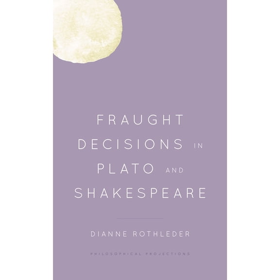 Philosophical Projections Fraught Decisions in Plato and Shakespeare, (Hardcover)