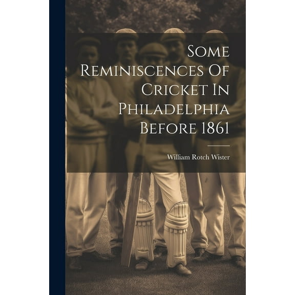 Some Reminiscences Of Cricket In Philadelphia Before 1861 (Paperback)