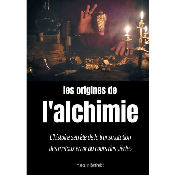 Les origines de l'alchimie: L'histoire secrète de la transmutation des métaux en or au cours des siècles, (Paperback)