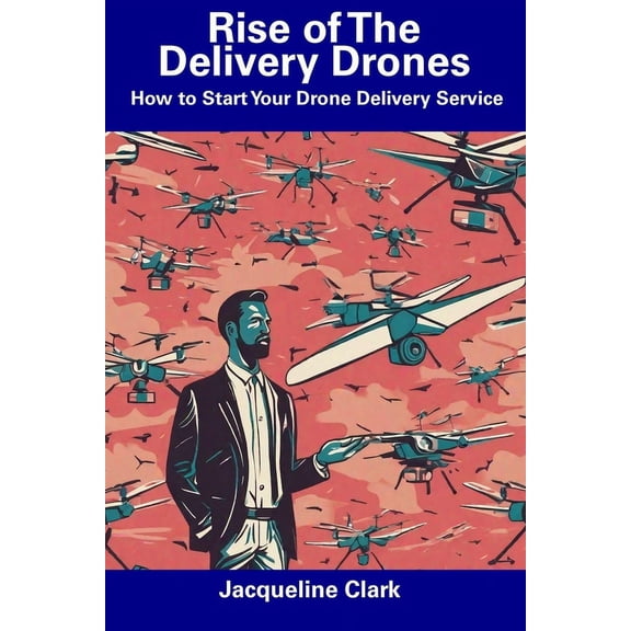 Rise of The Delivery Drones: How to Start Your Drone Delivery Service