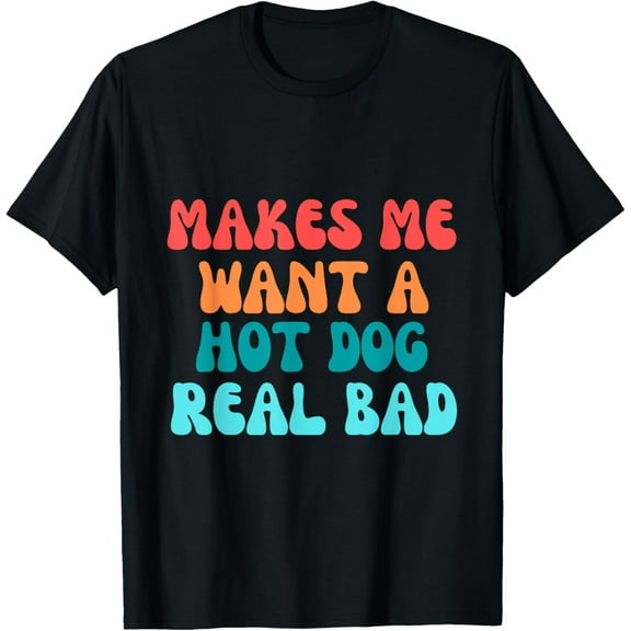 Groovy Hot dog Lover Quote, Makes Me Want A Hot Dog Real Bad T-Shirt