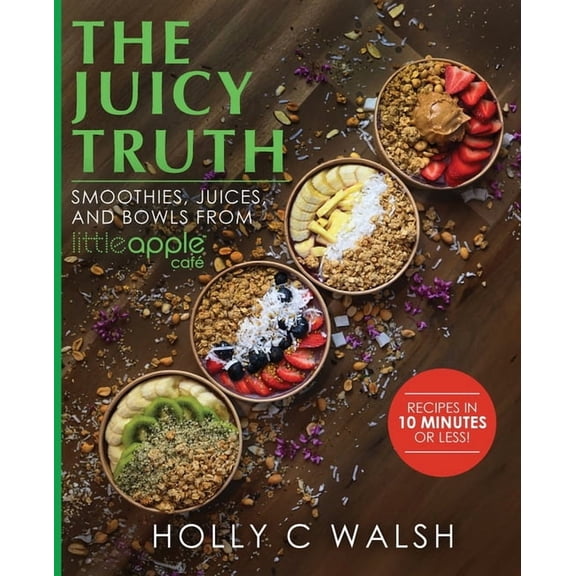 The Juicy Truth: Smoothies, Juices, and Bowls from Little Apple Café, (Paperback)