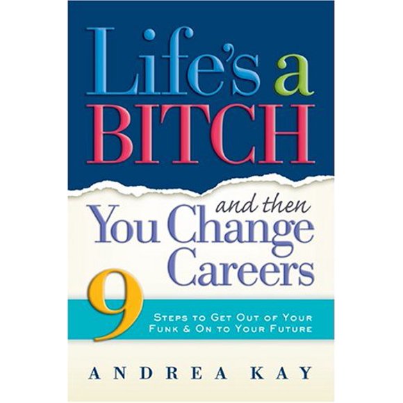 Life's a Bitch and Then You Change Careers: 9 Steps to Get You Out of Your Funk & on to Your Future