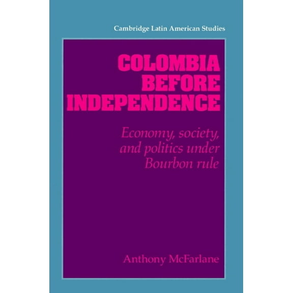 Cambridge Latin American Studies Colombia Before Independence: Economy, Society, and Politics Under Bourbon Rule, Book 75, (Paperback)