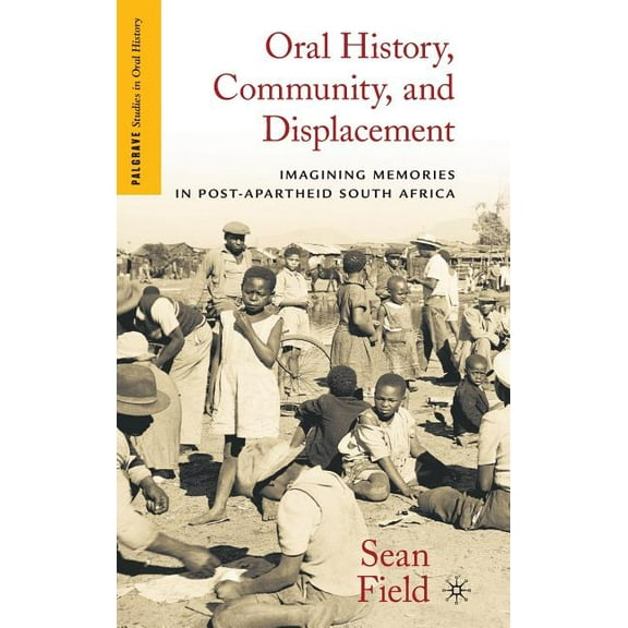 Palgrave Studies in Oral History Oral History, Community, and Displacement: Imagining Memories in Post-Apartheid South Africa, (Hardcover)