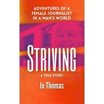 Striving: Adventures of a Female Journalist in a Man's World, a True Story, (Hardcover)