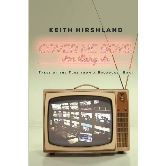Cover Me Boys, I'm Going In: Tales of the Tube from a Broadcast Brat, (Paperback)