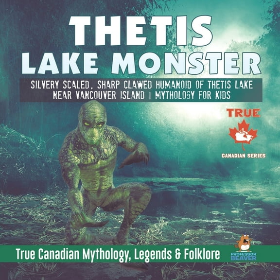 Thetis Lake Monster - Silvery Scaled, Sharp Clawed Humanoid of Thetis Lake near Vancouver Island Mythology for Kids True, (Paperback)