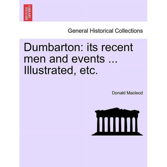 Dumbarton: Its Recent Men and Events ... Illustrated, Etc., (Paperback)