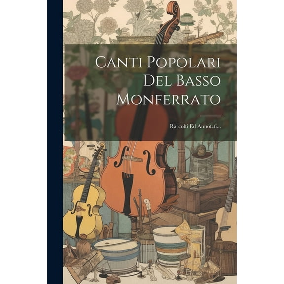 Canti Popolari Del Basso Monferrato: Raccolti Ed Annotati... (Paperback)