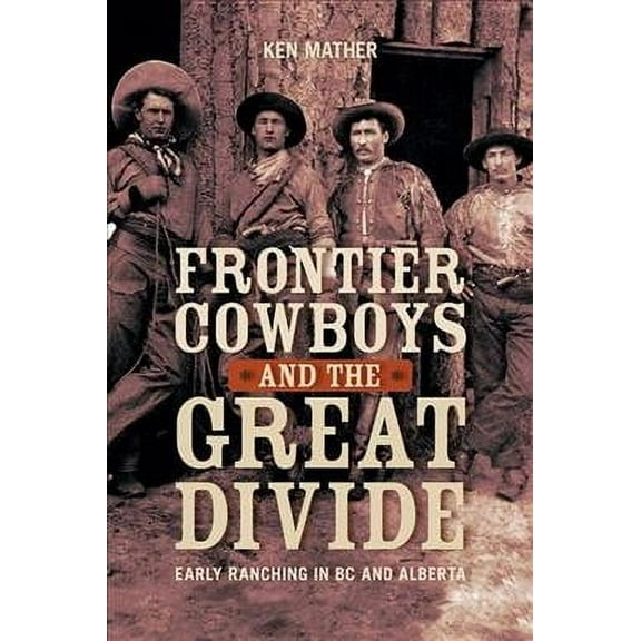 Frontier Cowboys and the Great Divide : Early Ranching in BC and Alberta