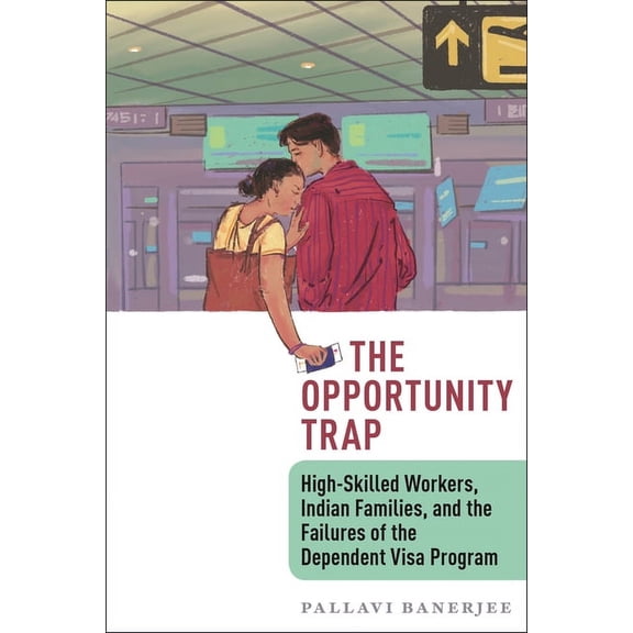 The Opportunity Trap: High-Skilled Workers, Indian Families, and the Failures of the Dependent Visa Program, (Hardcover)