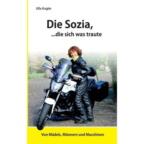 Die Sozia, die sich was traute: Von MÃ¤dels, MÃ¤nnern und Maschinen, (Paperback)