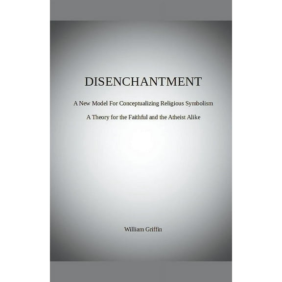 Disenchantment: A New Model for Conceptualizing Religious Symbolism, (Paperback)