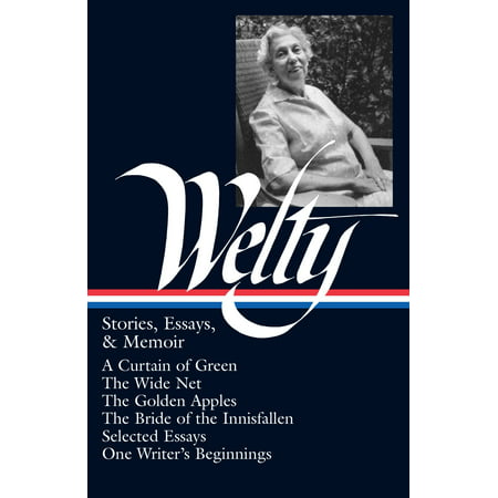 Eudora Welty: Stories, Essays, & Memoirs (LOA #102) : A Curtain of Green / The Wide Net / The Golden Apples / The Bride of Innisfallen / selected essays / One Writer's (Eudora Welty Best Short Stories)