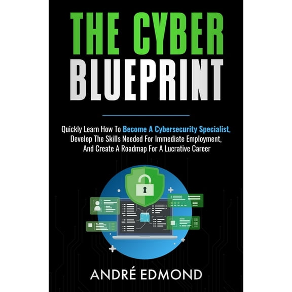 The Cyber Blueprint: Quickly Learn How to Become a Cyber-security Specialist, Develop the Skills Needed for Immediate Em, (Paperback)